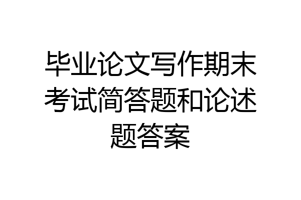毕业论文写作期末考试简答题和论述题答案