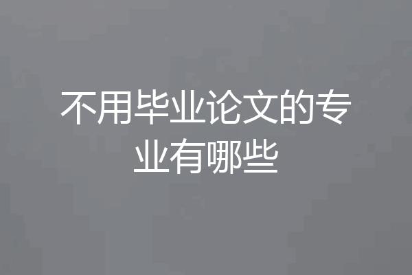 不用毕业论文的专业有哪些