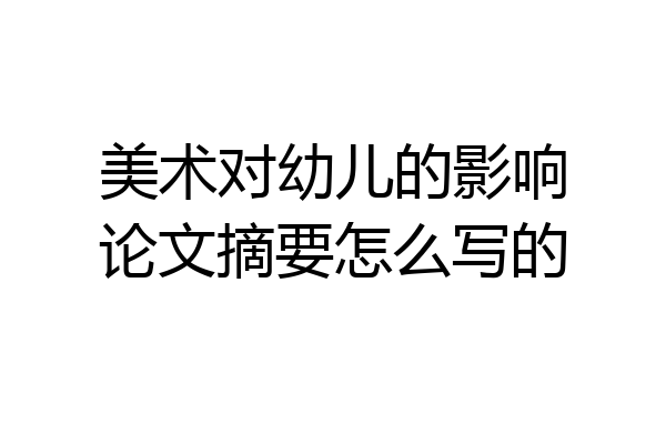 美术对幼儿的影响论文摘要怎么写的