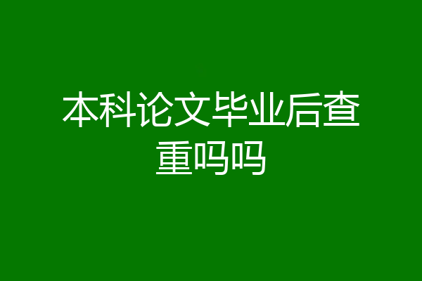 本科论文毕业后查重吗吗