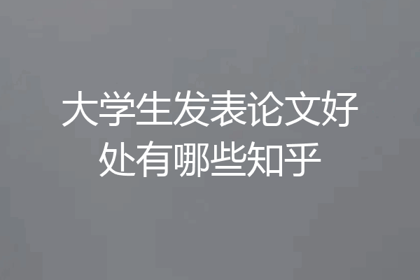 大学生发表论文好处有哪些知乎
