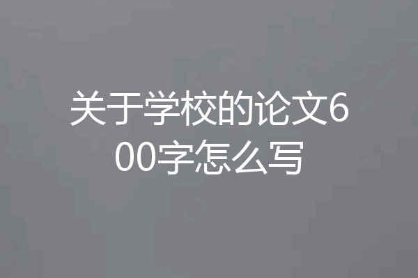 关于学校的论文600字怎么写