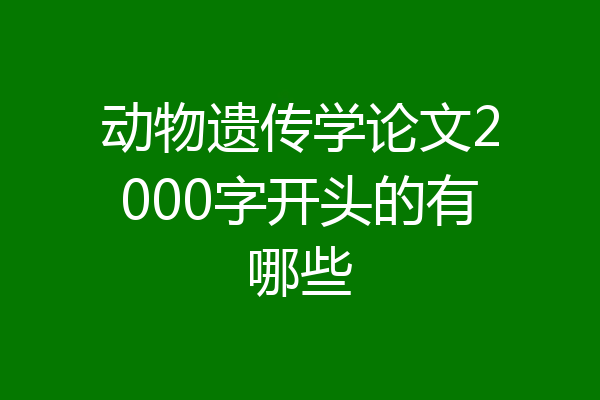 动物遗传学论文2000字开头的有哪些