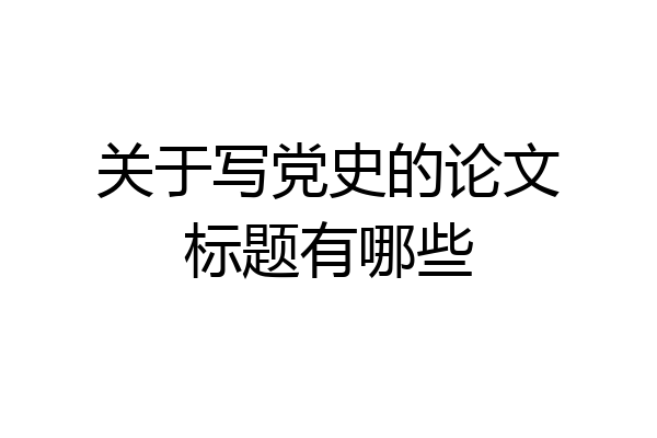 关于写党史的论文标题有哪些
