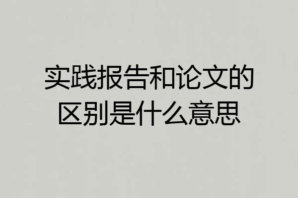 实践报告和论文的区别是什么意思