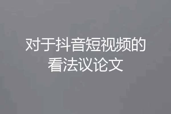 对于抖音短视频的看法议论文