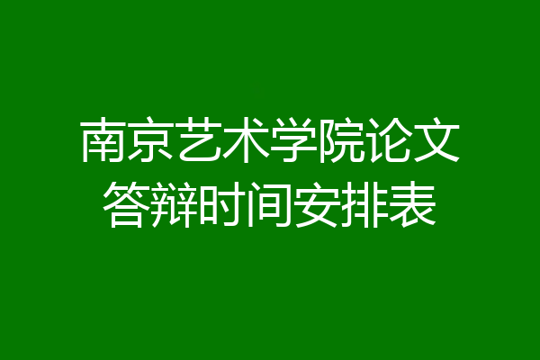 南京艺术学院论文答辩时间安排表