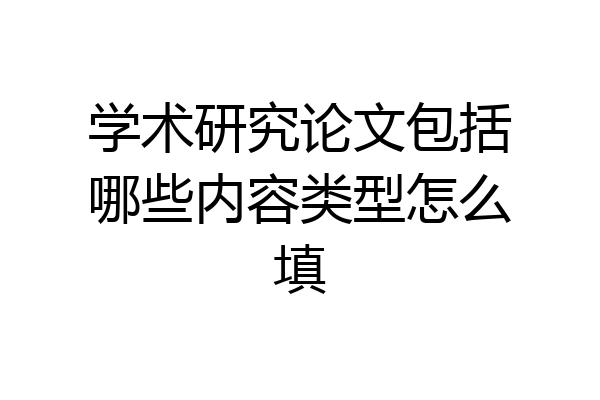学术研究论文包括哪些内容类型怎么填