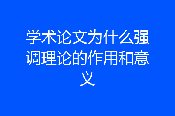 学术论文为什么强调理论的作用和意义