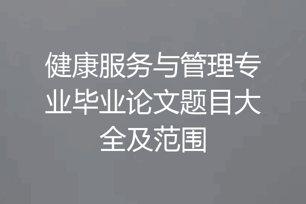 健康服务与管理专业毕业论文题目大全及范围