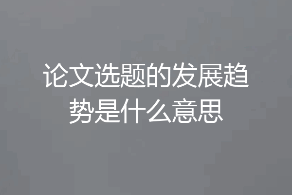 论文选题的发展趋势是什么意思