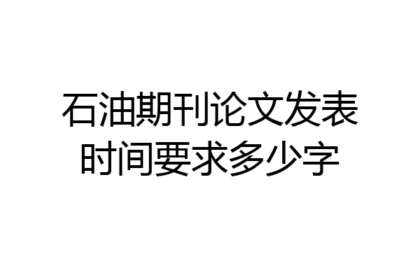 石油期刊论文发表时间要求多少字