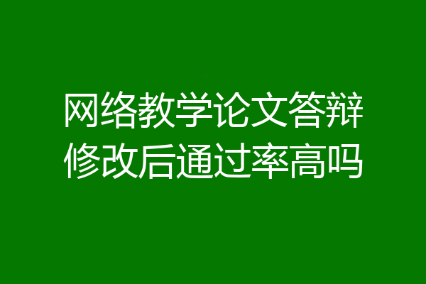网络教学论文答辩修改后通过率高吗