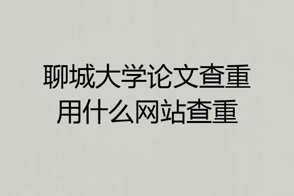 聊城大学论文查重用什么网站查重
