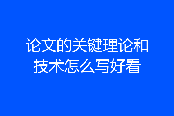 论文的关键理论和技术怎么写好看
