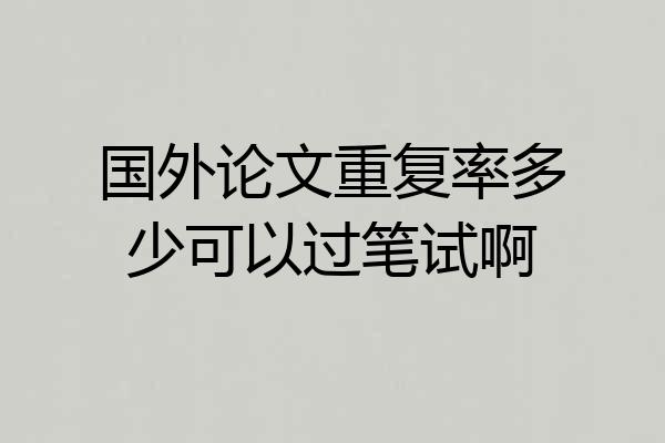 国外论文重复率多少可以过笔试啊
