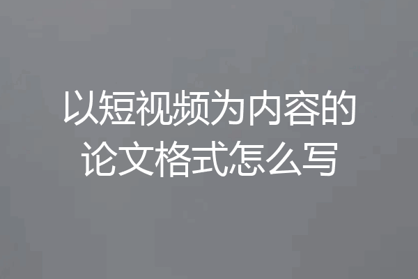 以短视频为内容的论文格式怎么写