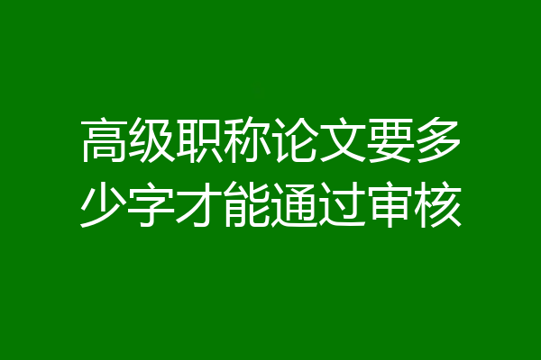 高级职称论文要多少字才能通过审核
