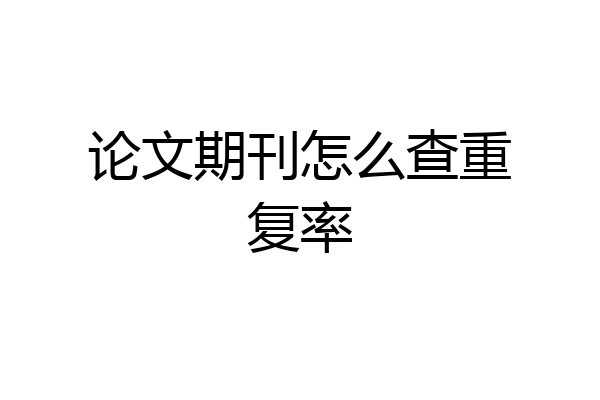 论文期刊怎么查重复率