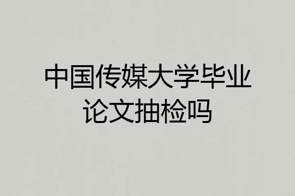 中国传媒大学毕业论文抽检吗