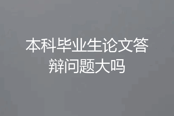 本科毕业生论文答辩问题大吗