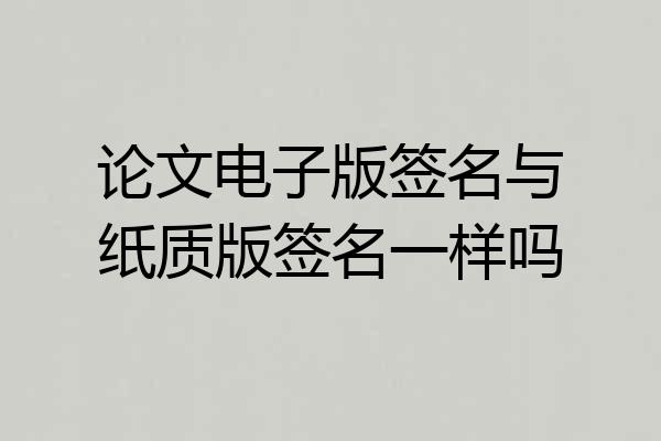 论文电子版签名与纸质版签名一样吗
