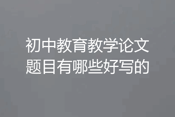 初中教育教学论文题目有哪些好写的