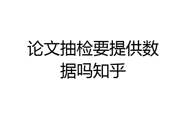 论文抽检要提供数据吗知乎