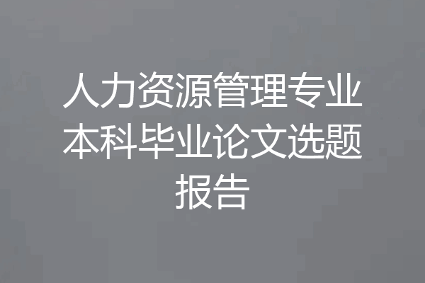 人力资源管理专业本科毕业论文选题报告