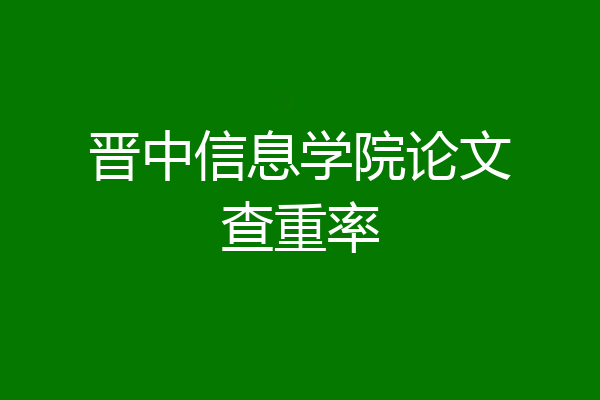 晋中信息学院论文查重率
