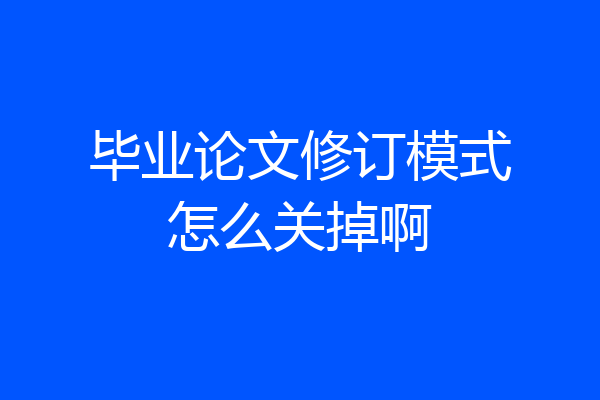 毕业论文修订模式怎么关掉啊