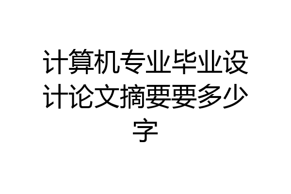 计算机专业毕业设计论文摘要要多少字