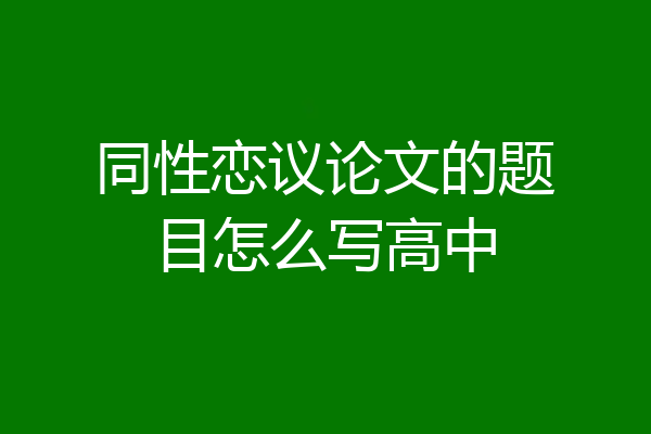 同性恋议论文的题目怎么写高中