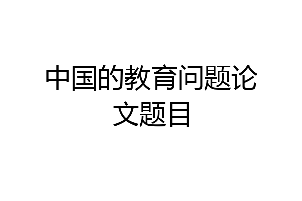 中国的教育问题论文题目