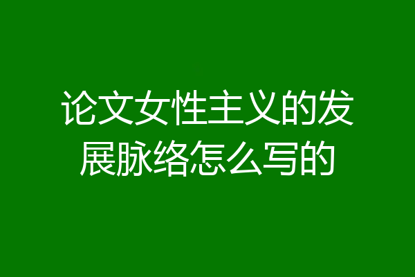 论文女性主义的发展脉络怎么写的