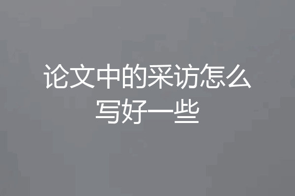 论文中的采访怎么写好一些