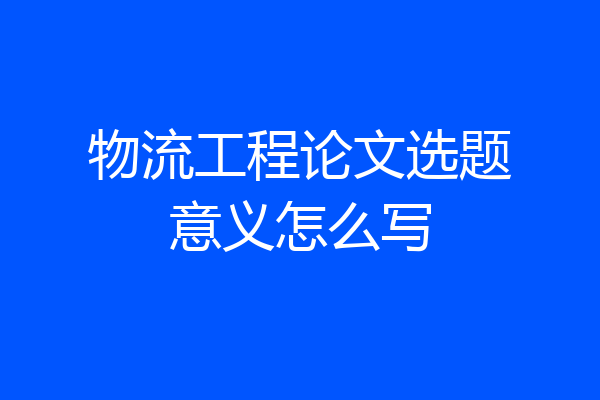 物流工程论文选题意义怎么写