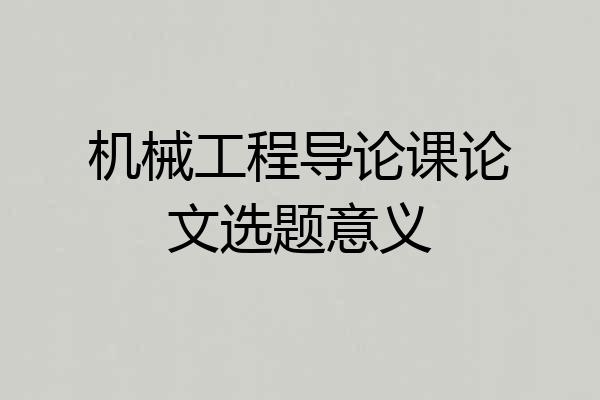 机械工程导论课论文选题意义