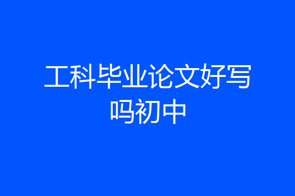 工科毕业论文好写吗初中