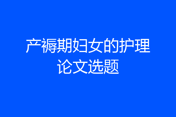 产褥期妇女的护理论文选题