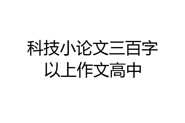 科技小论文三百字以上作文高中