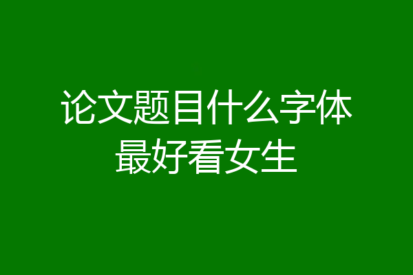 论文题目什么字体最好看女生