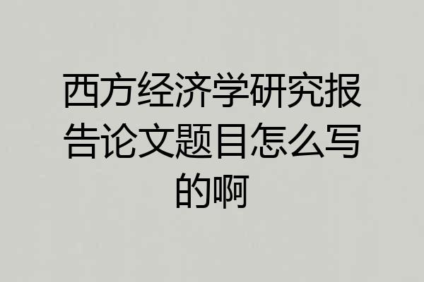 西方经济学研究报告论文题目怎么写的啊
