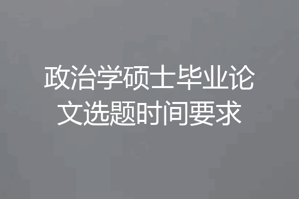 政治学硕士毕业论文选题时间要求