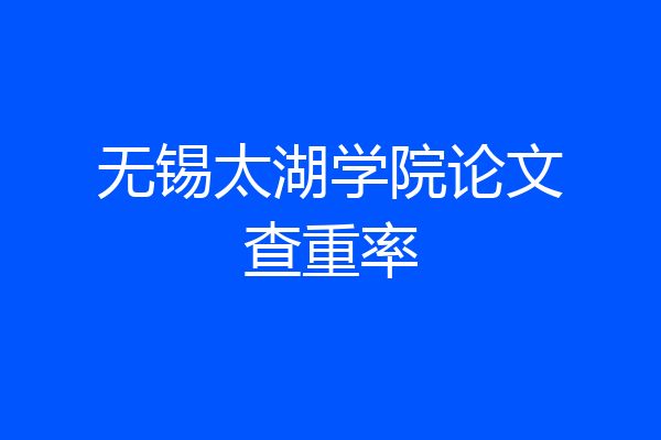 无锡太湖学院论文查重率