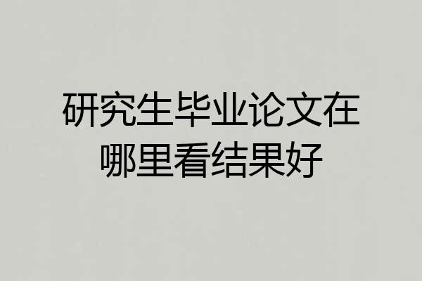 研究生毕业论文在哪里看结果好