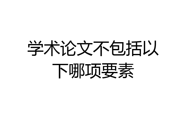 学术论文不包括以下哪项要素