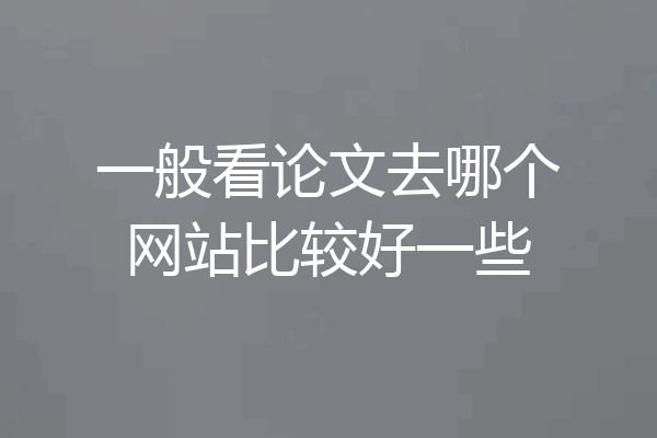 一般看论文去哪个网站比较好一些