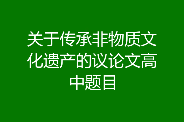 关于传承非物质文化遗产的议论文高中题目