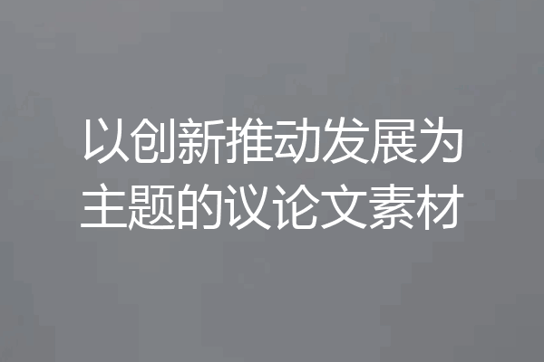 以创新推动发展为主题的议论文素材